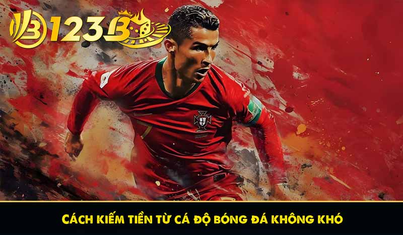 Cách kiếm tiền từ cá độ bóng đá không khó