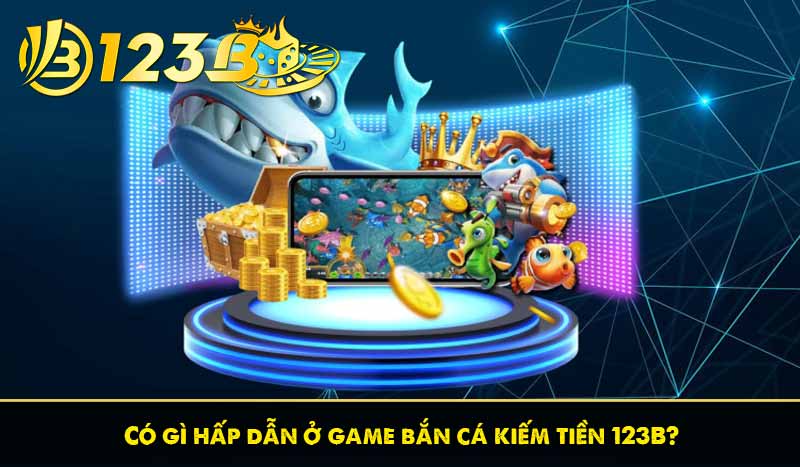 Có gì hấp dẫn ở game bắn cá kiếm tiền 123B?