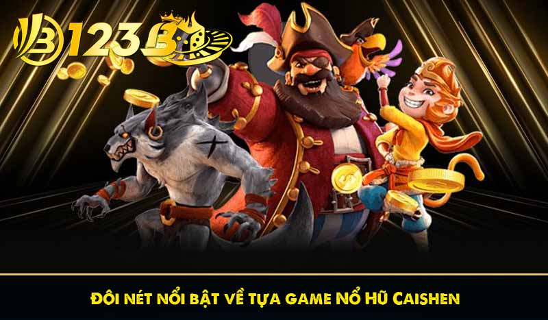Đôi nét nổi bật về tựa game Nổ Hũ Caishen